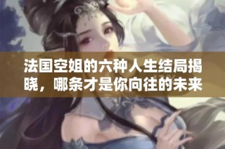 法国空姐的六种人生结局揭晓，哪条才是你向往的未来呢