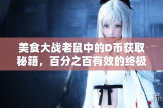 美食大战老鼠中的D币获取秘籍，百分之百有效的终极攻略揭秘
