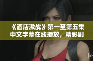 《酒店激战》第一至第五集中文字幕在线播放，精彩剧情不容错过