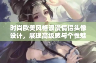 时尚欧美风格浪漫情侣头像设计，展现高级感与个性魅力