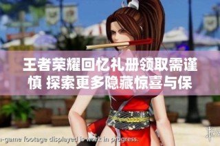 王者荣耀回忆礼册领取需谨慎 探索更多隐藏惊喜与保底内容