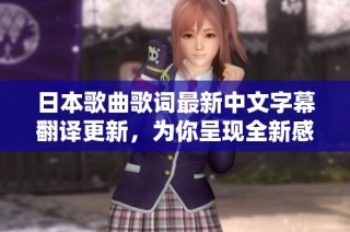 日本歌曲歌词最新中文字幕翻译更新，为你呈现全新感受与理解
