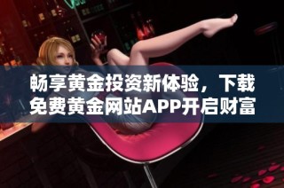 畅享黄金投资新体验，下载免费黄金网站APP开启财富之旅