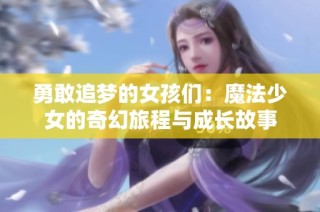勇敢追梦的女孩们：魔法少女的奇幻旅程与成长故事