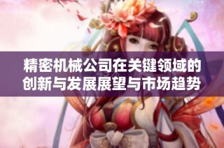 精密机械公司在关键领域的创新与发展展望与市场趋势分析