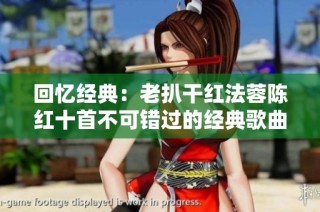 回忆经典：老扒干红法蓉陈红十首不可错过的经典歌曲