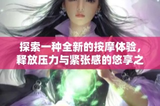 探索一种全新的按摩体验，释放压力与紧张感的悠享之旅