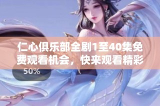 仁心俱乐部全剧1至40集免费观看机会，快来观看精彩故事！