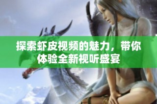 探索虾皮视频的魅力，带你体验全新视听盛宴