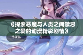 《探索恶魔与人类之间禁忌之爱的动漫精彩剧情》