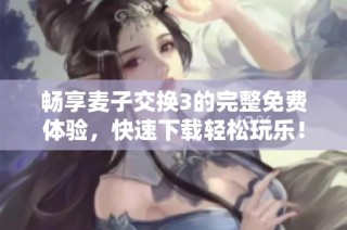畅享麦子交换3的完整免费体验，快速下载轻松玩乐！