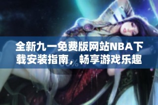 全新九一免费版网站NBA下载安装指南，畅享游戏乐趣