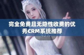 完全免费且无隐性收费的优秀CRM系统推荐