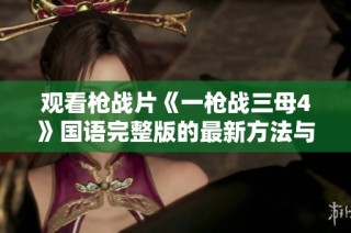观看枪战片《一枪战三母4》国语完整版的最新方法与资源分享