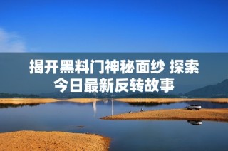 揭开黑料门神秘面纱 探索今日最新反转故事