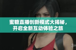 蜜糖直播创新模式大揭秘，开启全新互动体验之旅