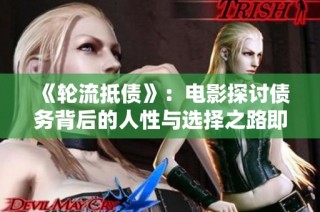 《轮流抵债》：电影探讨债务背后的人性与选择之路即刻观看