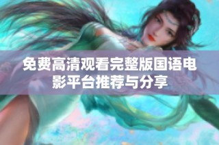 免费高清观看完整版国语电影平台推荐与分享