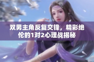 双男主角反复交锋，精彩绝伦的1对2心理战揭秘