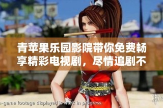 青苹果乐园影院带你免费畅享精彩电视剧，尽情追剧不花钱