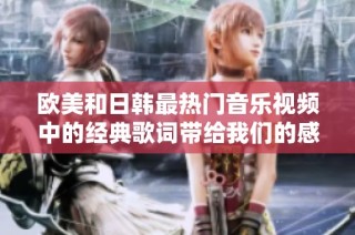 欧美和日韩最热门音乐视频中的经典歌词带给我们的感动与启发之旅