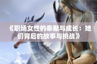 《职场女性的奉献与成长：她们背后的故事与挑战》