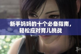 新手妈妈的十个必备指南，轻松应对育儿挑战