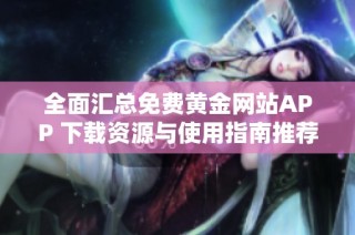 全面汇总免费黄金网站APP 下载资源与使用指南推荐