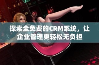 探索全免费的CRM系统，让企业管理更轻松无负担