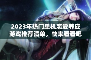 2023年热门单机恋爱养成游戏推荐清单，快来看看吧