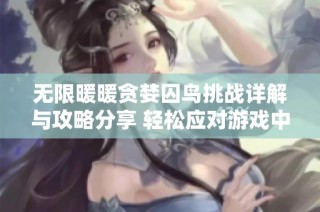 无限暖暖贪婪囚鸟挑战详解与攻略分享 轻松应对游戏中的难关技巧分析