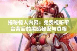 揭秘惊人内幕：免费视听平台背后的黑暗秘密与真相
