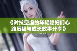 《对抗空虚的年轻媳妇们心路历程与成长故事分享》