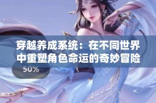 穿越养成系统：在不同世界中重塑角色命运的奇妙冒险之旅