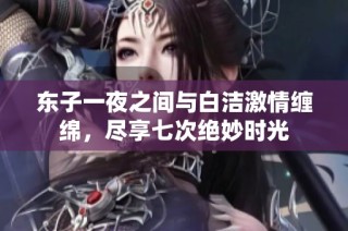 东子一夜之间与白洁激情缠绵，尽享七次绝妙时光