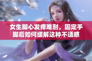 女生脚心发痒难耐，固定手脚后如何缓解这种不适感