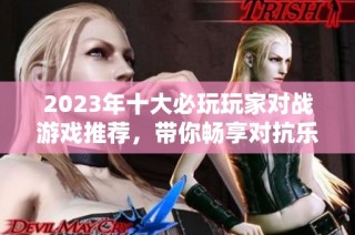 2023年十大必玩玩家对战游戏推荐，带你畅享对抗乐趣