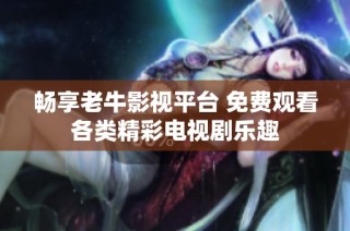 畅享老牛影视平台 免费观看各类精彩电视剧乐趣