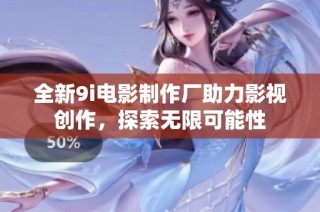 全新9i电影制作厂助力影视创作，探索无限可能性