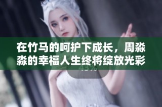 在竹马的呵护下成长，周淼淼的幸福人生终将绽放光彩
