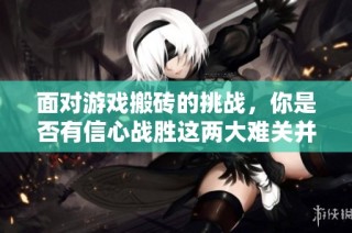 面对游戏搬砖的挑战，你是否有信心战胜这两大难关并走向成功呢