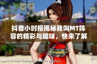 抖音小时报揭秘我叫MT阵容的精彩与趣味，快来了解吧