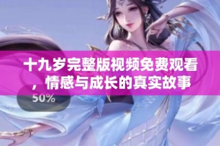 十九岁完整版视频免费观看，情感与成长的真实故事