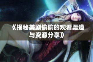《揭秘美剧偷偷的观看渠道与资源分享》