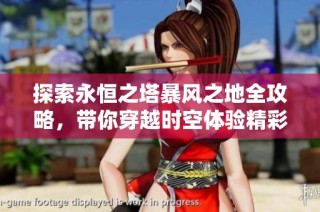 探索永恒之塔暴风之地全攻略，带你穿越时空体验精彩冒险