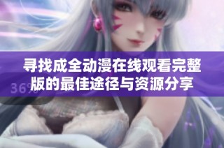 寻找成全动漫在线观看完整版的最佳途径与资源分享