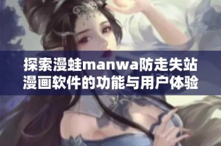 探索漫蛙manwa防走失站漫画软件的功能与用户体验综合评测