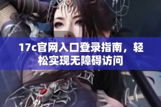 17c官网入口登录指南，轻松实现无障碍访问