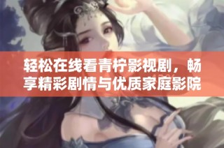 轻松在线看青柠影视剧，畅享精彩剧情与优质家庭影院体验