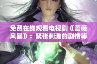 免费在线观看电视剧《蔷薇风暴》：紧张刺激的剧情等你来追剧